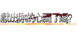 獻出你的心臟了嗎？ (attack on titan)