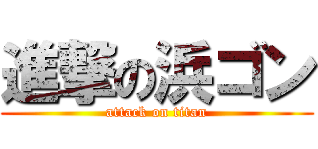 進撃の浜ゴン (attack on titan)