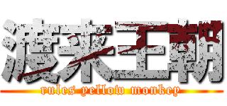 渡来王朝 (rules yellow monkey)