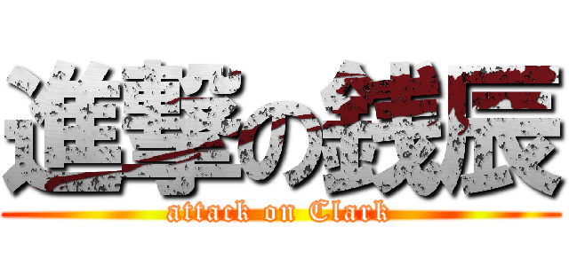 進撃の銭辰 (attack on Clark)