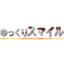 ゆっくりスマイル (yukkuri smile)