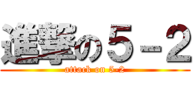 進撃の５－２ (attack on 5-2)