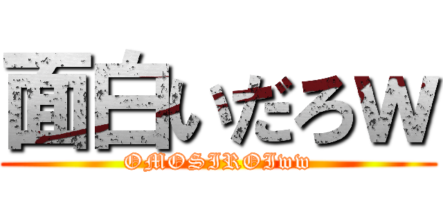 面白いだろｗ (OMOSIROIww)