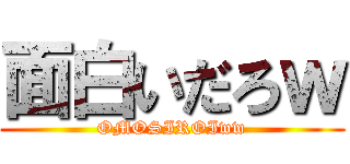 面白いだろｗ (OMOSIROIww)