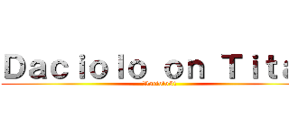 Ｄａｃｉｏｌｏ ｏｎ Ｔｉｔａｎ (Daciolo51)