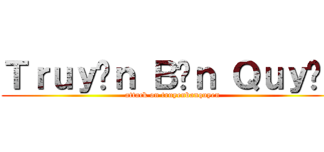 Ｔｒｕｙệｎ Ｂảｎ Ｑｕｙềｎ (attack on truyenbanquyen)