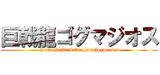 巨戟龍ゴグマジオス (Giant Halberd Dragon:Gogmazios)