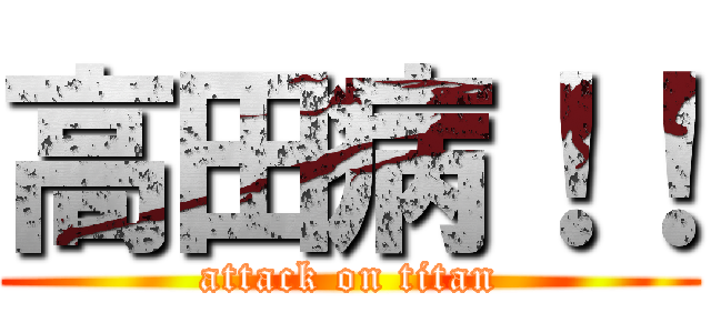 高田病！！ (attack on titan)