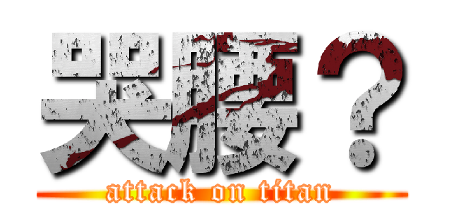 哭腰？ (attack on titan)