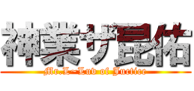 神業ザ昆佑 (Mr.L~Luv of Juctice)