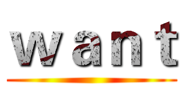 ｗａｎｔ ()
