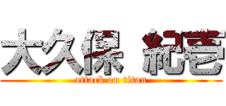 大久保 紀壱 (attack on titan)
