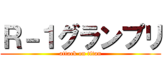 Ｒ－１グランプリ (attack on titan)