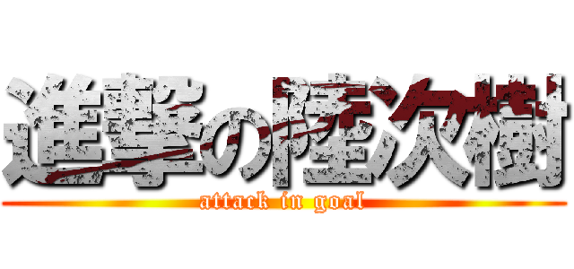 進撃の陸次樹 (attack in goal)