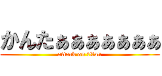 かんたぁぁぁぁぁぁぁ (attack on titan)