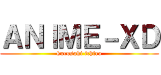 ＡＮＩＭＥ－ＸＤ (kurosaki ichiro)