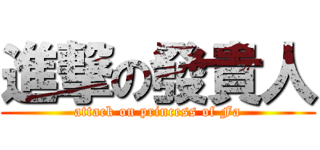 進撃の發貴人 (attack on princess of Fa)