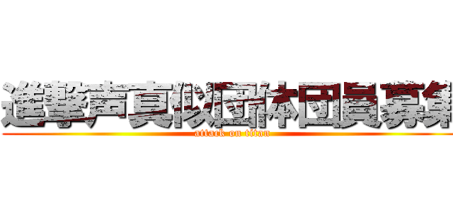 進撃声真似団体団員募集 (attack on titan)