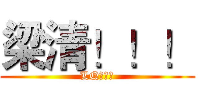 梁清！！！ (LQ！！！)