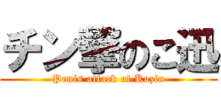 チン撃のこ迅 (Penis attack of Kozin)