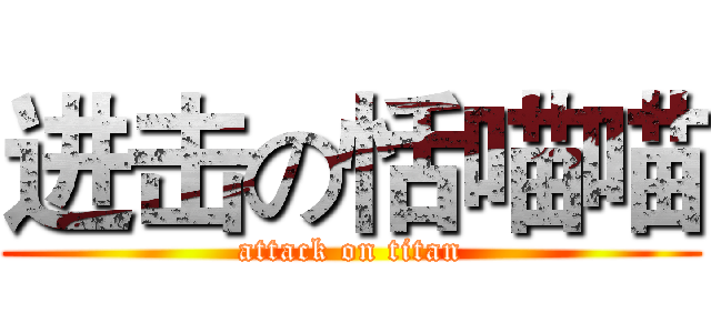 进击の恬喵喵 (attack on titan)