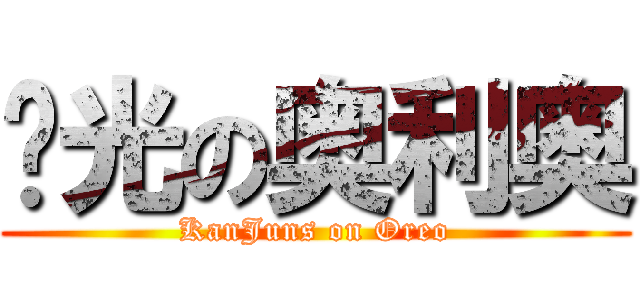 闪光の奥利奥 (KanJuns on Oreo)