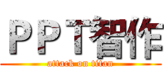 ＰＰＴ智作 (attack on titan)