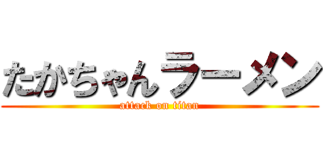 たかちゃんラーメン (attack on titan)
