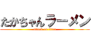 たかちゃんラーメン (attack on titan)