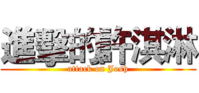 進擊的許淇淋 (attack on Josh)