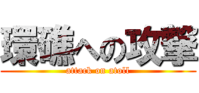 環礁への攻撃 (attack on atoll)