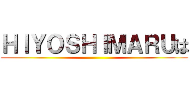 ＨＩＹＯＳＨＩＭＡＲＵは ()