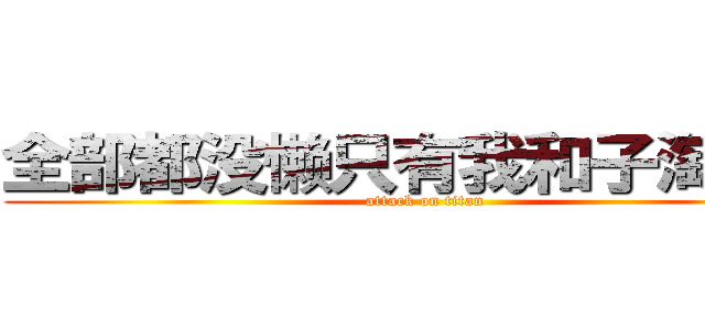 全部都没懒只有我和子淘有懒 (attack on titan)