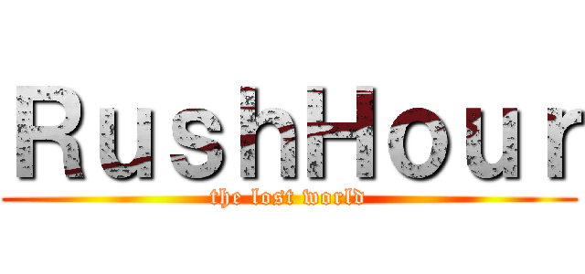 ＲｕｓｈＨｏｕｒ (the lost world)