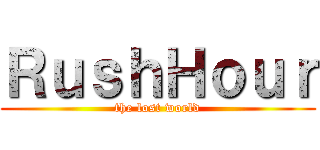 ＲｕｓｈＨｏｕｒ (the lost world)