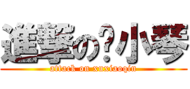 進撃の许小琴 (attack on xuxiaoqin)