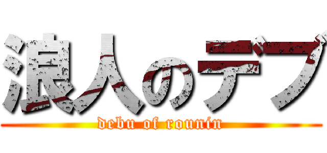 浪人のデブ (debu of rounin)