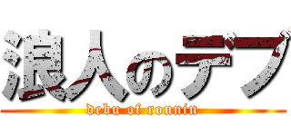 浪人のデブ (debu of rounin)