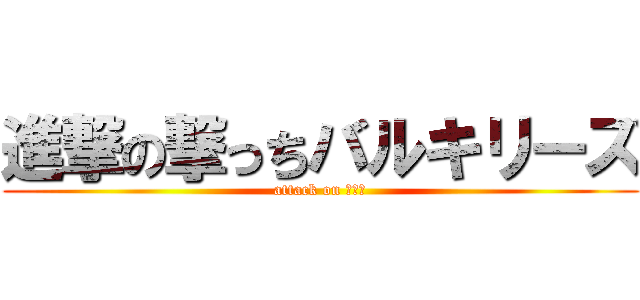 進撃の撃っちバルキリーズ (attack on 撃っち)