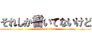 それしか書いてないけど (attack on titan)