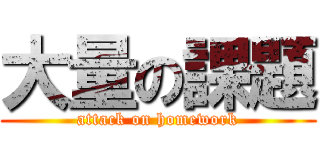 大量の課題 (attack on homework)