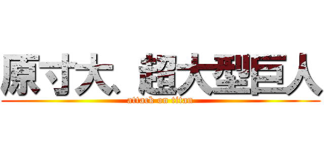 原寸大、超大型巨人 (attack on titan)