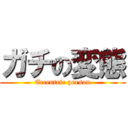 ガチの変態 (Eccentric person)