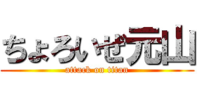 ちょろいぜ元山 (attack on titan)