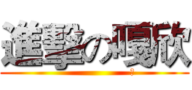 進擊の嘎欣 (                     幹)