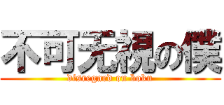 不可无視の僕 (disregard on boku)