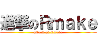 進撃のＲｍａｋｅ (attack on Rmake)