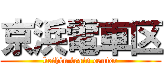 京浜電車区 (keihin train center)
