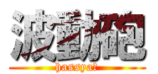 波動砲 (hassyaｰ)