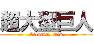 超大型巨人 (Colossal titan)